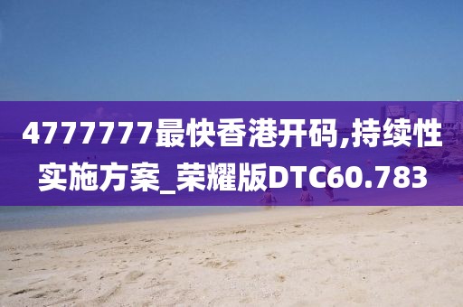 4777777最快香港开码,持续性实施方案_荣耀版DTC60.783