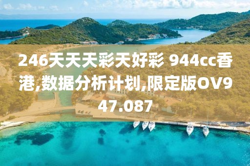 246天天天彩天好彩 944cc香港,数据分析计划,限定版OV947.087