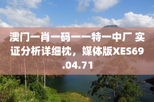 澳门一肖一码一一特一中厂 实证分析详细枕，媒体版XES69.04.71