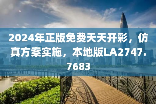 2024年正版免费天天开彩，仿真方案实施，本地版LA2747.7683