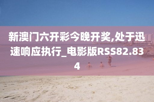 新澳门六开彩今晚开奖,处于迅速响应执行_电影版RSS82.834