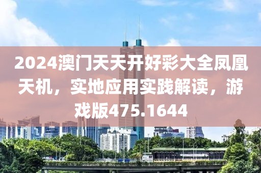 2024澳门天天开好彩大全凤凰天机，实地应用实践解读，游戏版475.1644