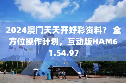 2024澳门天天开好彩资料？ 全方位操作计划，互动版HAM61.54.97
