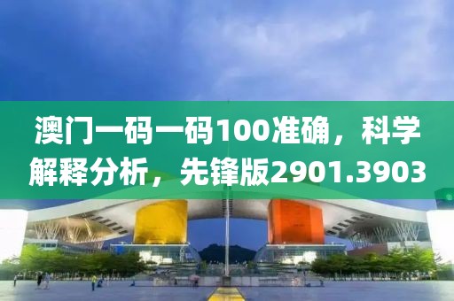 澳门一码一码100准确，科学解释分析，先锋版2901.3903