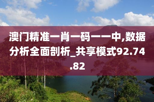 澳门精准一肖一码一一中,数据分析全面剖析_共享模式92.74.82