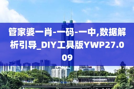 管家婆一肖-一码-一中,数据解析引导_DIY工具版YWP27.009