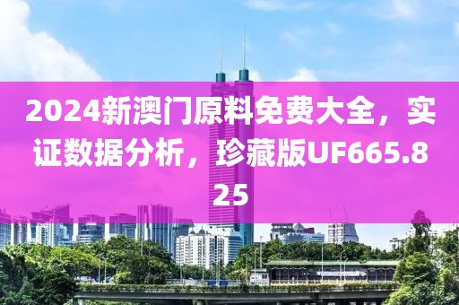 2024新澳门原料免费大全，实证数据分析，珍藏版UF665.825