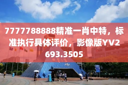 7777788888精准一肖中特，标准执行具体评价，影像版YV2693.3505