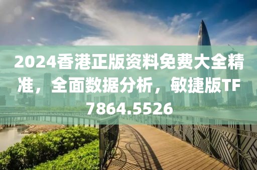 2024香港正版资料免费大全精准，全面数据分析，敏捷版TF7864.5526