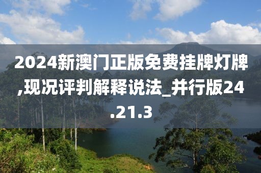 2024新澳门正版免费挂牌灯牌,现况评判解释说法_并行版24.21.3