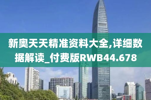 新奥天天精准资料大全,详细数据解读_付费版RWB44.678