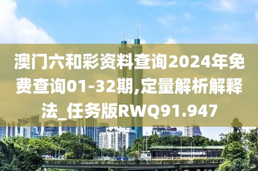 澳门六和彩资料查询2024年免费查询01-32期,定量解析解释法_任务版RWQ91.947