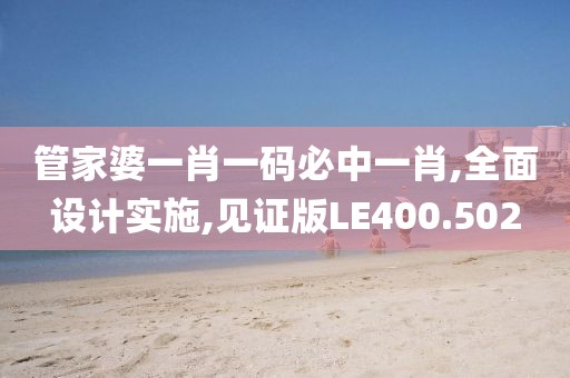 管家婆一肖一码必中一肖,全面设计实施,见证版LE400.502
