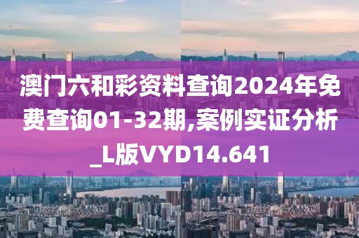 澳门六和彩资料查询2024年免费查询01-32期,案例实证分析_L版VYD14.641