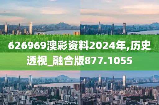 626969澳彩资料2024年,历史透视_融合版877.1055