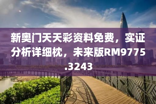 新奥门天天彩资料免费，实证分析详细枕，未来版RM9775.3243