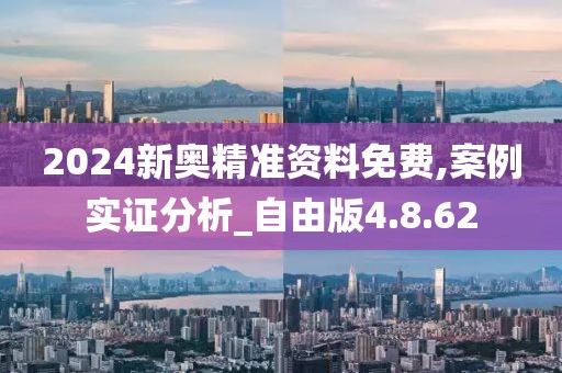 2024新奥精准资料免费,案例实证分析_自由版4.8.62