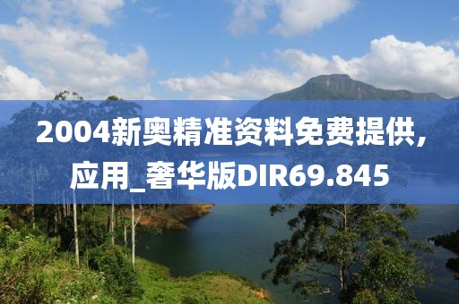 2004新奥精准资料免费提供,应用_奢华版DIR69.845