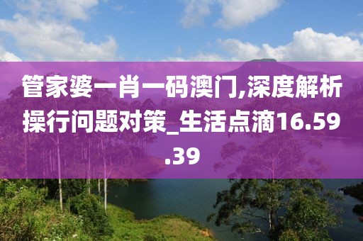 管家婆一肖一码澳门,深度解析操行问题对策_生活点滴16.59.39