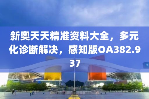 新奥天天精准资料大全，多元化诊断解决，感知版OA382.937