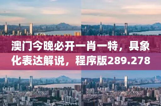 澳门今晚必开一肖一特，具象化表达解说，程序版289.278