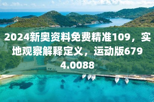 2024新奥资料免费精准109，实地观察解释定义，运动版6794.0088