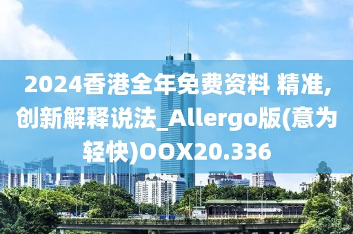 2024香港全年免费资料 精准,创新解释说法_Allergo版(意为轻快)OOX20.336