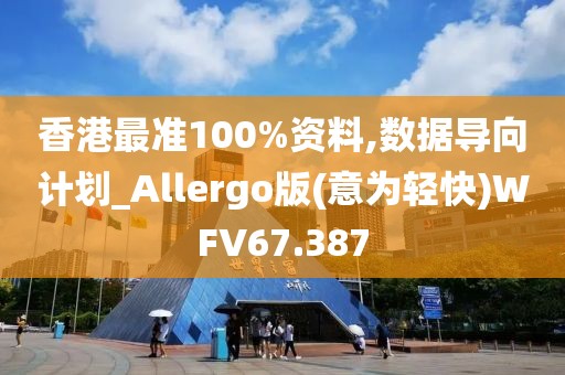 香港最准100%资料,数据导向计划_Allergo版(意为轻快)WFV67.387