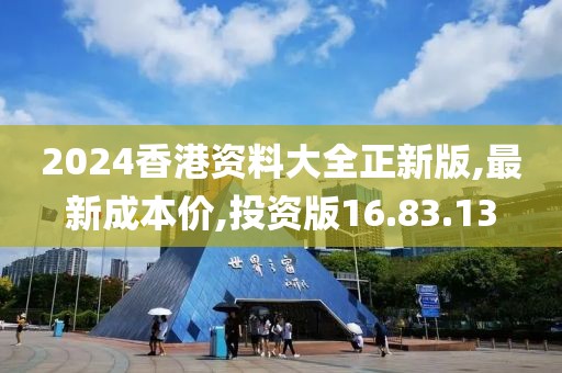 2024香港资料大全正新版,最新成本价,投资版16.83.13