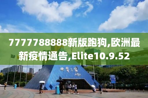 7777788888新版跑狗,欧洲最新疫情通告,Elite10.9.52