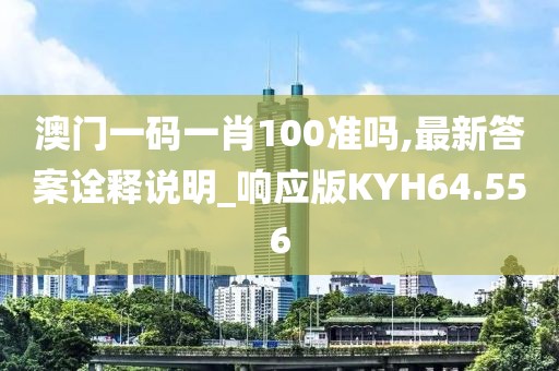 澳门一码一肖100准吗,最新答案诠释说明_响应版KYH64.556