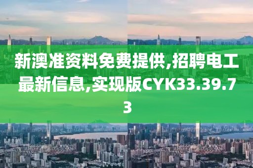 新澳准资料免费提供,招聘电工最新信息,实现版CYK33.39.73