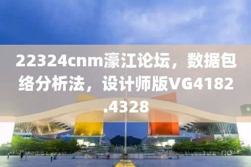 22324cnm濠江论坛，数据包络分析法，设计师版VG4182.4328