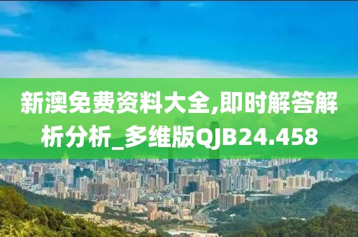 新澳免费资料大全,即时解答解析分析_多维版QJB24.458