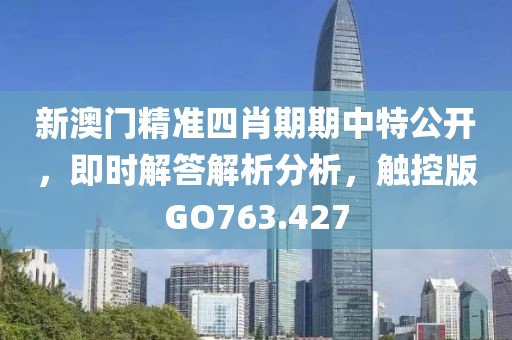 新澳门精准四肖期期中特公开，即时解答解析分析，触控版GO763.427