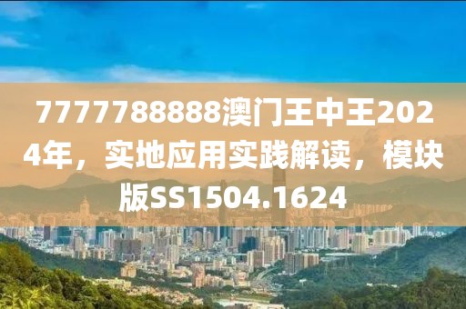 7777788888澳门王中王2024年，实地应用实践解读，模块版SS1504.1624