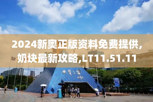 2024新奥正版资料免费提供,奶块最新攻略,LT11.51.11