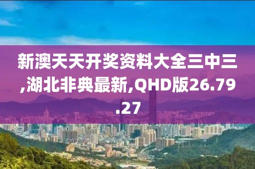 新澳天天开奖资料大全三中三,湖北非典最新,QHD版26.79.27