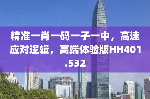 精准一肖一码一子一中，高速应对逻辑，高端体验版HH401.532