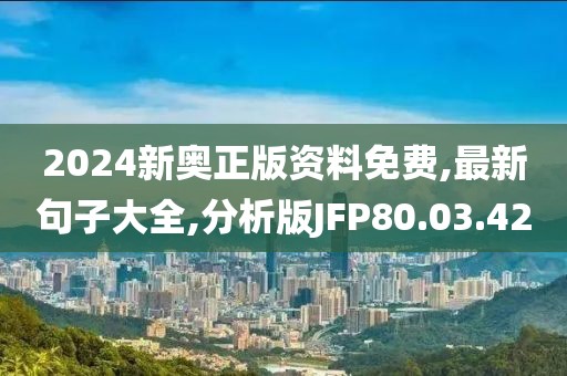 2024新奥正版资料免费,最新句子大全,分析版JFP80.03.42