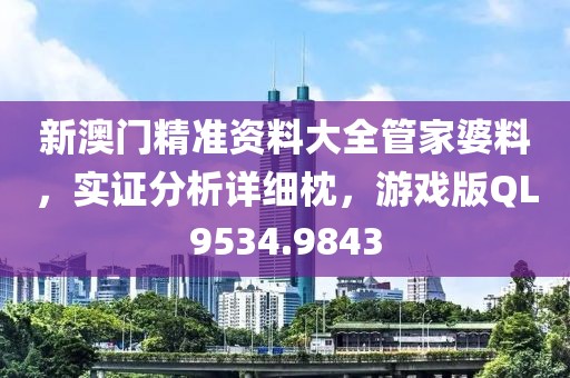 新澳门精准资料大全管家婆料，实证分析详细枕，游戏版QL9534.9843