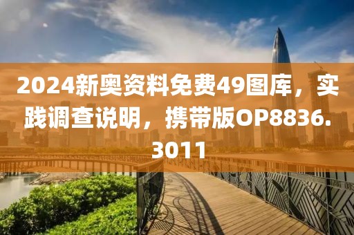 2024新奥资料免费49图库，实践调查说明，携带版OP8836.3011