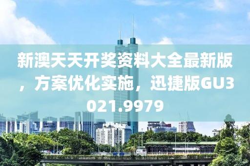 新澳天天开奖资料大全最新版，方案优化实施，迅捷版GU3021.9979