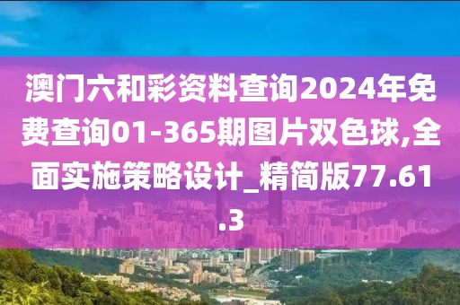 澳门六和彩资料查询2024年免费查询01-365期图片双色球,全面实施策略设计_精简版77.61.3