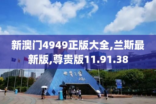 新澳门4949正版大全,兰斯最新版,尊贵版11.91.38