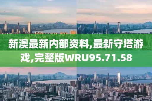 新澳最新内部资料,最新守塔游戏,完整版WRU95.71.58