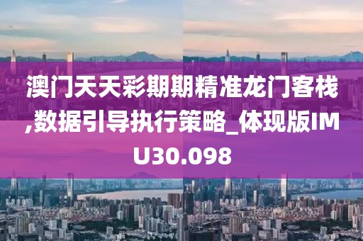 澳门天天彩期期精准龙门客栈,数据引导执行策略_体现版IMU30.098