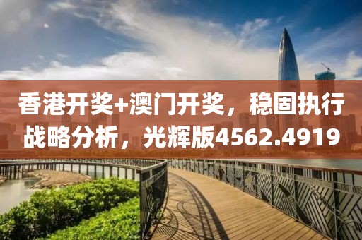 香港开奖+澳门开奖，稳固执行战略分析，光辉版4562.4919