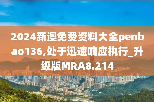 2024新澳免费资料大全penbao136,处于迅速响应执行_升级版MRA8.214
