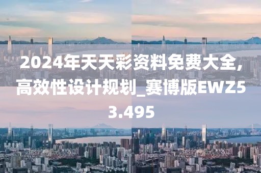 2024年天天彩资料免费大全,高效性设计规划_赛博版EWZ53.495